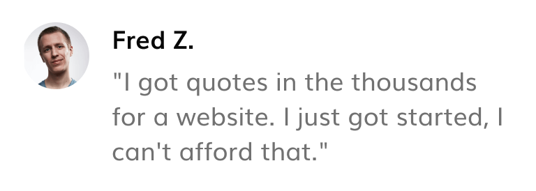 Quote: I got quotes in the thousands for a website. I just got started, I can't afford that.